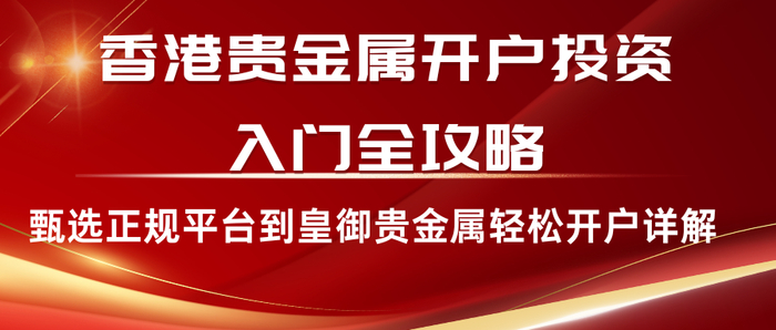 香港贵金属开户投资入门全攻略：甄选正规平
