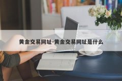黄金交易网址-黄金交易网址是什么