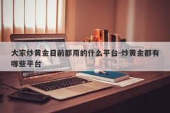 大家炒黄金目前都用的什么平台-炒黄金都有哪些平台