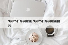 9月25日早间看盘-9月25日早间看盘图片