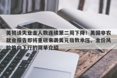 美初请失业金人数连续第二周下降！美国非农就业报告即将重磅来袭美元指数承压、金价风险偏向下行的简单介绍