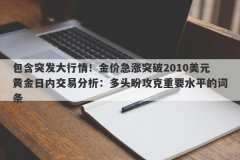 包含突发大行情！金价急涨突破2010美元黄金日内交易分析：多头盼攻克重要水平的词条