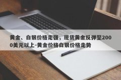 黄金、白银价格走强，现货黄金反弹至2000美元以上-黄金价格白银价格走势