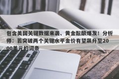 包含美国关键数据来袭、黄金酝酿爆发！分析师：若突破两个关键水平金价有望飙升至2000美元的词条