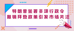 特朗普签署多项行政令，撤销拜登政策引发市场关注