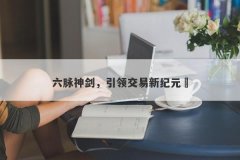 六脉神剑，引领交易新纪元‌