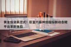 黄金投资新范式！巨富六脉神剑指标联动合规平台革新体验