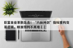 巨富金业革新出击！“六脉神剑”指标重构交易逻辑，精准预判不再难​​