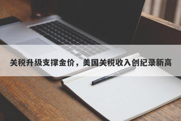 关税升级支撑金价，美国关税收入创纪录新高