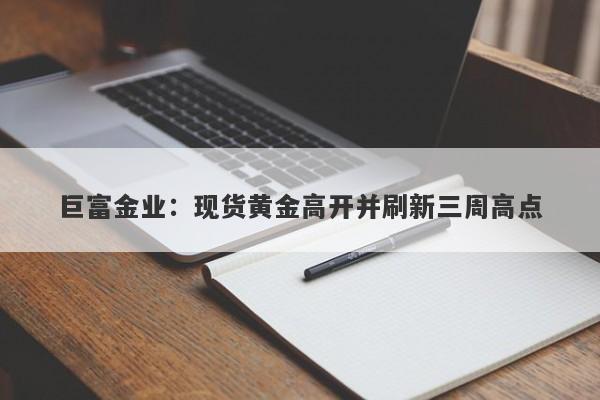 巨富金业：现货黄金高开并刷新三周高点