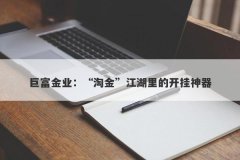 巨富金业：“淘金”江湖里的开挂神器
