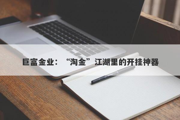 巨富金业：“淘金”江湖里的开挂神器